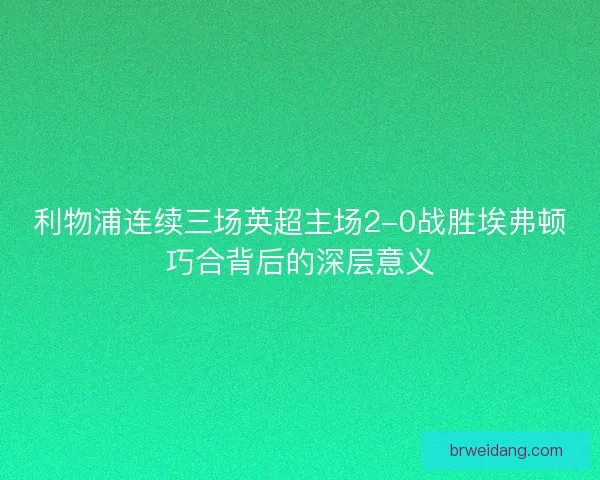 利物浦连续三场英超主场2-0战胜埃弗顿巧合背后的深层意义