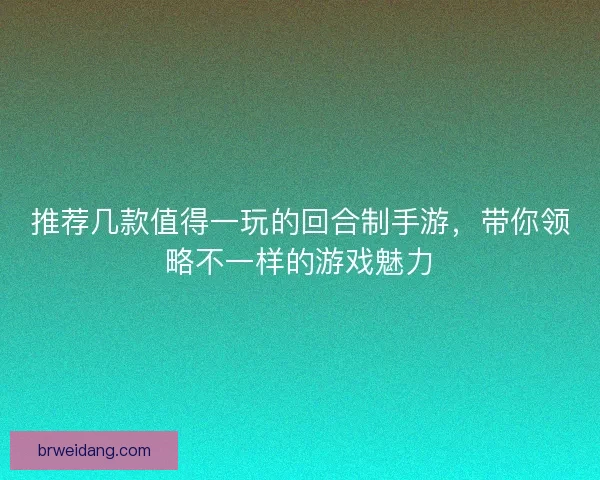 推荐几款值得一玩的回合制手游，带你领略不一样的游戏魅力