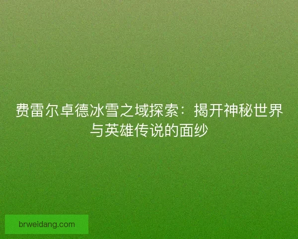 费雷尔卓德冰雪之域探索：揭开神秘世界与英雄传说的面纱