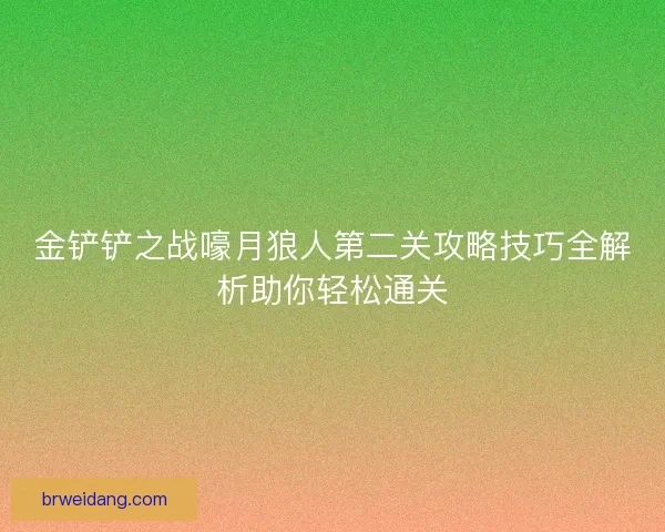 金铲铲之战嚎月狼人第二关攻略技巧全解析助你轻松通关