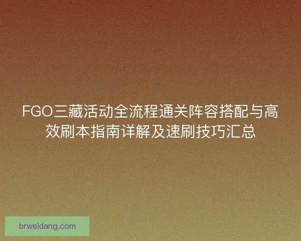 FGO三藏活动全流程通关阵容搭配与高效刷本指南详解及速刷技巧汇总