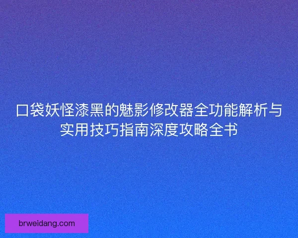 口袋妖怪漆黑的魅影修改器全功能解析与实用技巧指南深度攻略全书