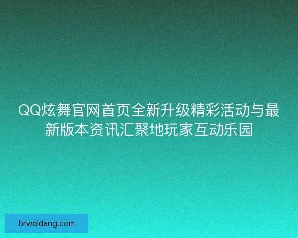 QQ炫舞官网首页全新升级精彩活动与最新版本资讯汇聚地玩家互动乐园