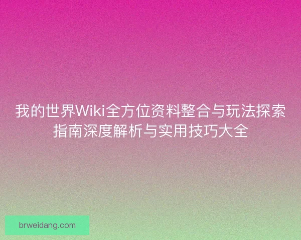 我的世界Wiki全方位资料整合与玩法探索指南深度解析与实用技巧大全