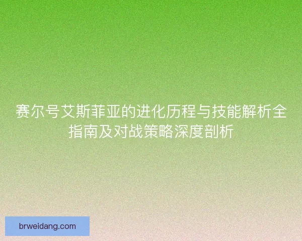 赛尔号艾斯菲亚的进化历程与技能解析全指南及对战策略深度剖析