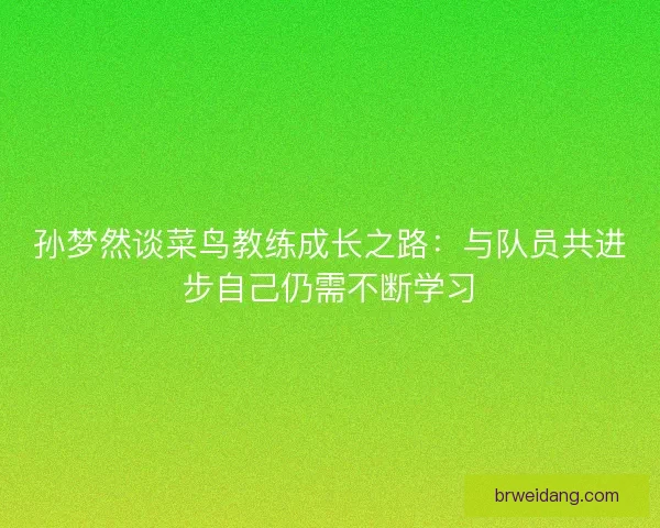 孙梦然谈菜鸟教练成长之路：与队员共进步自己仍需不断学习