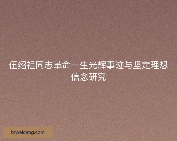 伍绍祖同志革命一生光辉事迹与坚定理想信念研究