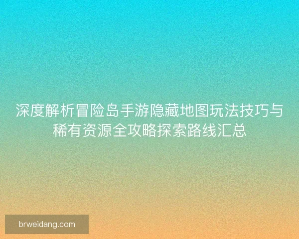 深度解析冒险岛手游隐藏地图玩法技巧与稀有资源全攻略探索路线汇总
