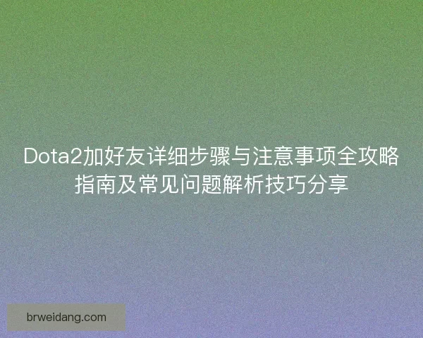 Dota2加好友详细步骤与注意事项全攻略指南及常见问题解析技巧分享